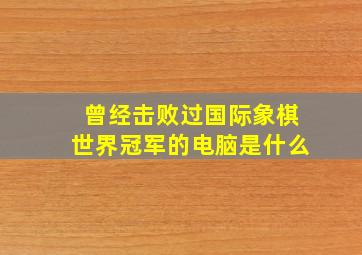 曾经击败过国际象棋世界冠军的电脑是什么