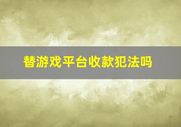 替游戏平台收款犯法吗