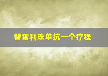 替雷利珠单抗一个疗程