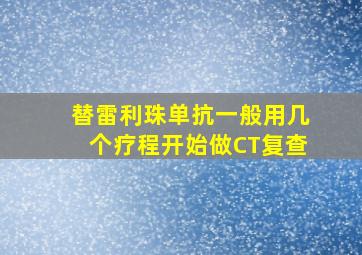 替雷利珠单抗一般用几个疗程开始做CT复查