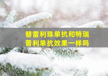 替雷利珠单抗和特瑞普利单抗效果一样吗