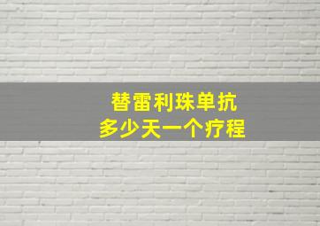 替雷利珠单抗多少天一个疗程