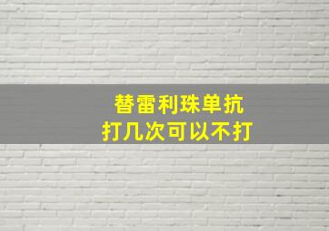 替雷利珠单抗打几次可以不打