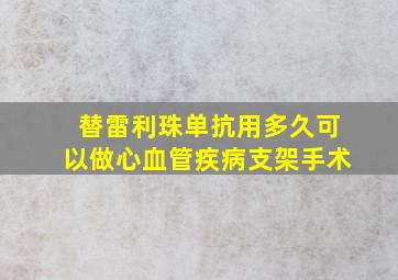 替雷利珠单抗用多久可以做心血管疾病支架手术