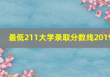 最低211大学录取分数线2019