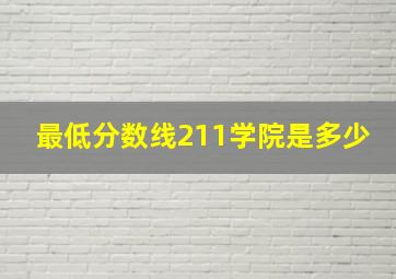 最低分数线211学院是多少