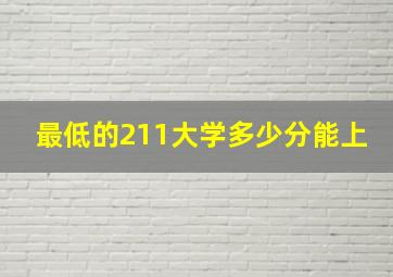 最低的211大学多少分能上