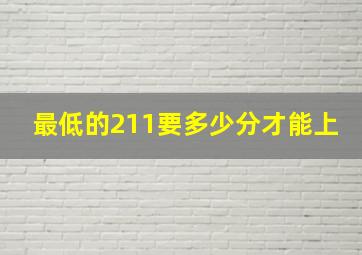 最低的211要多少分才能上