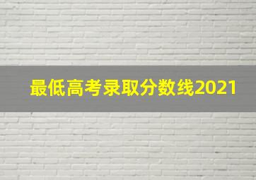 最低高考录取分数线2021