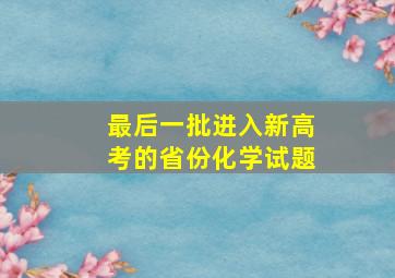 最后一批进入新高考的省份化学试题