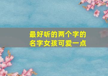 最好听的两个字的名字女孩可爱一点