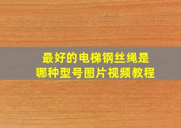 最好的电梯钢丝绳是哪种型号图片视频教程