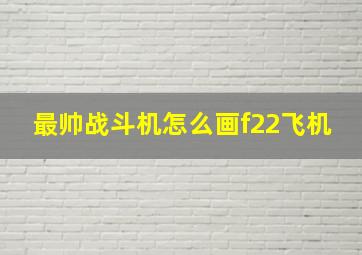 最帅战斗机怎么画f22飞机