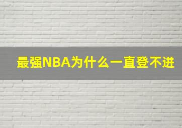 最强NBA为什么一直登不进