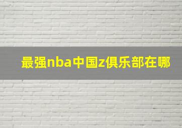 最强nba中国z俱乐部在哪