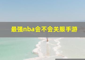 最强nba会不会关服手游