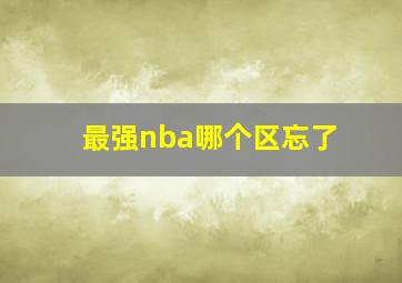 最强nba哪个区忘了