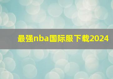 最强nba国际服下载2024