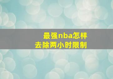 最强nba怎样去除两小时限制