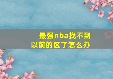 最强nba找不到以前的区了怎么办