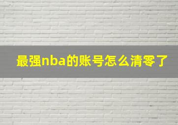 最强nba的账号怎么清零了