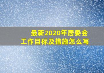 最新2020年居委会工作目标及措施怎么写