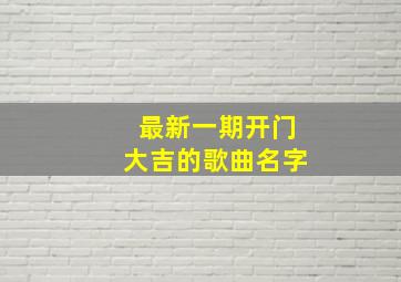 最新一期开门大吉的歌曲名字