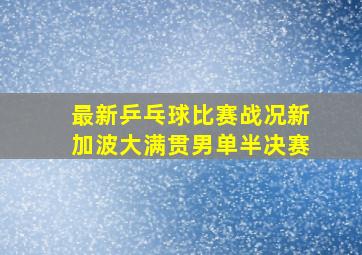 最新乒乓球比赛战况新加波大满贯男单半决赛