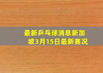 最新乒乓球消息新加坡3月15日最新赛况