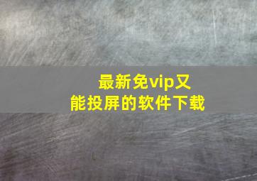 最新免vip又能投屏的软件下载