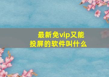 最新免vip又能投屏的软件叫什么