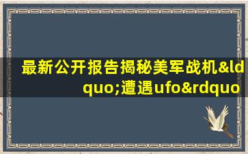 最新公开报告揭秘美军战机“遭遇ufo”细节