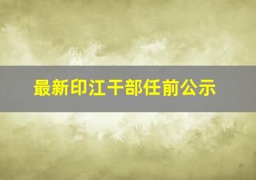 最新印江干部任前公示