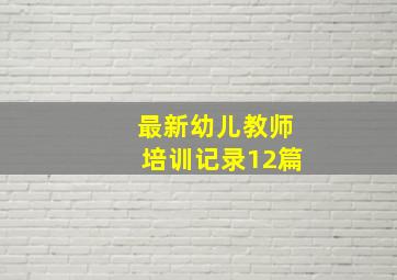 最新幼儿教师培训记录12篇