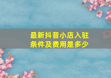 最新抖音小店入驻条件及费用是多少