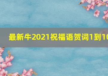 最新牛2021祝福语贺词1到10