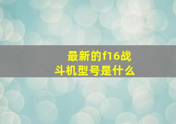 最新的f16战斗机型号是什么