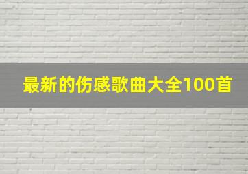 最新的伤感歌曲大全100首