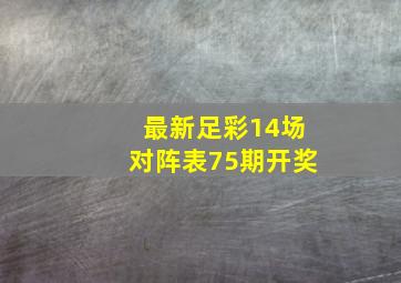 最新足彩14场对阵表75期开奖