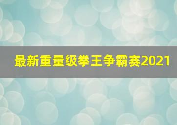 最新重量级拳王争霸赛2021