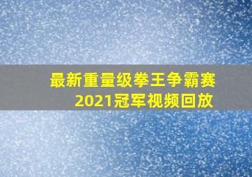 最新重量级拳王争霸赛2021冠军视频回放