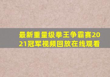 最新重量级拳王争霸赛2021冠军视频回放在线观看