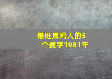 最旺属鸡人的5个数字1981年