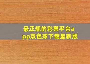 最正规的彩票平台app双色球下载最新版