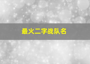 最火二字战队名