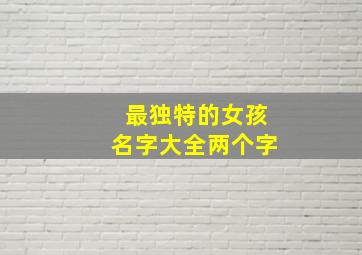 最独特的女孩名字大全两个字