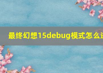 最终幻想15debug模式怎么进