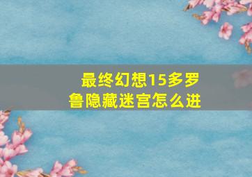 最终幻想15多罗鲁隐藏迷宫怎么进