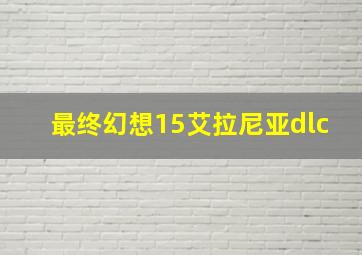 最终幻想15艾拉尼亚dlc