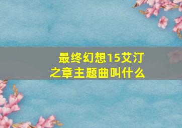 最终幻想15艾汀之章主题曲叫什么